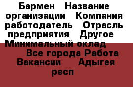 Бармен › Название организации ­ Компания-работодатель › Отрасль предприятия ­ Другое › Минимальный оклад ­ 20 000 - Все города Работа » Вакансии   . Адыгея респ.